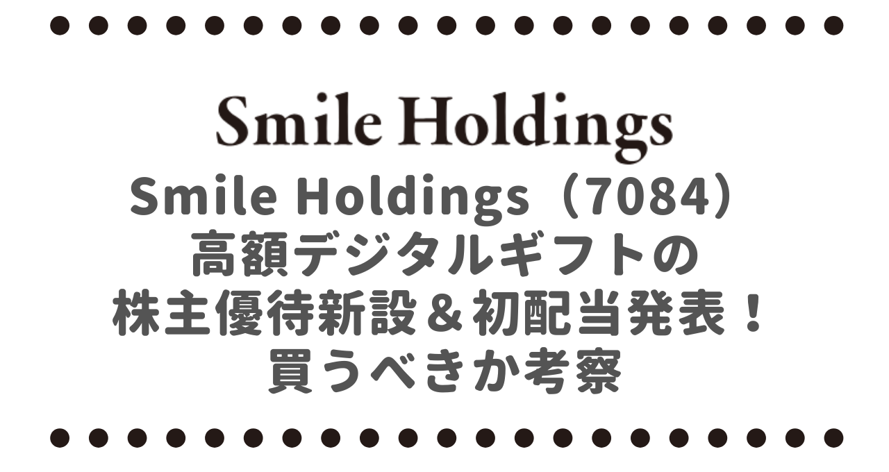 Smile Holdings（7084）高額デジタルギフトの株主優待新設＆初配当発表！買うべきか考察