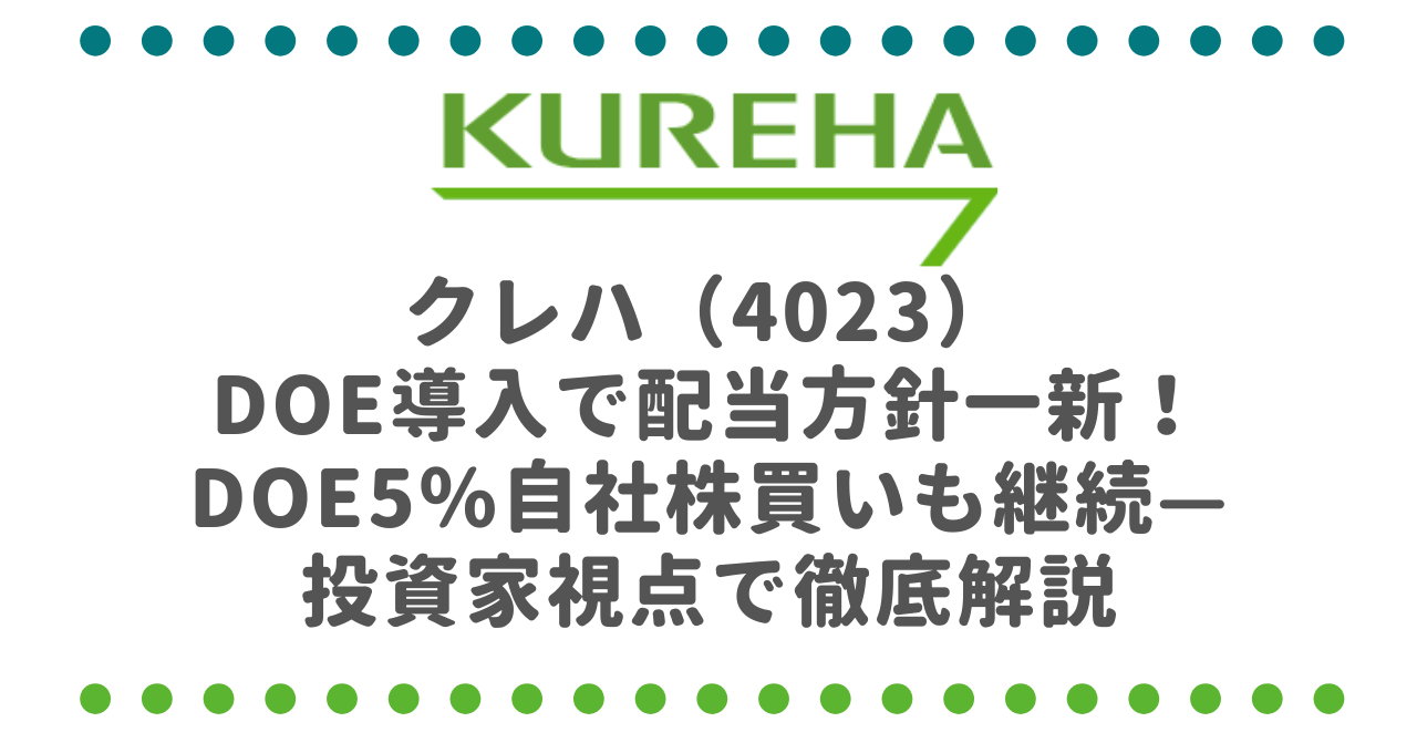 クレハ（4023）DOE導入で配当方針一新！DOE5％・自社株買いも継続—投資家視点で徹底解説