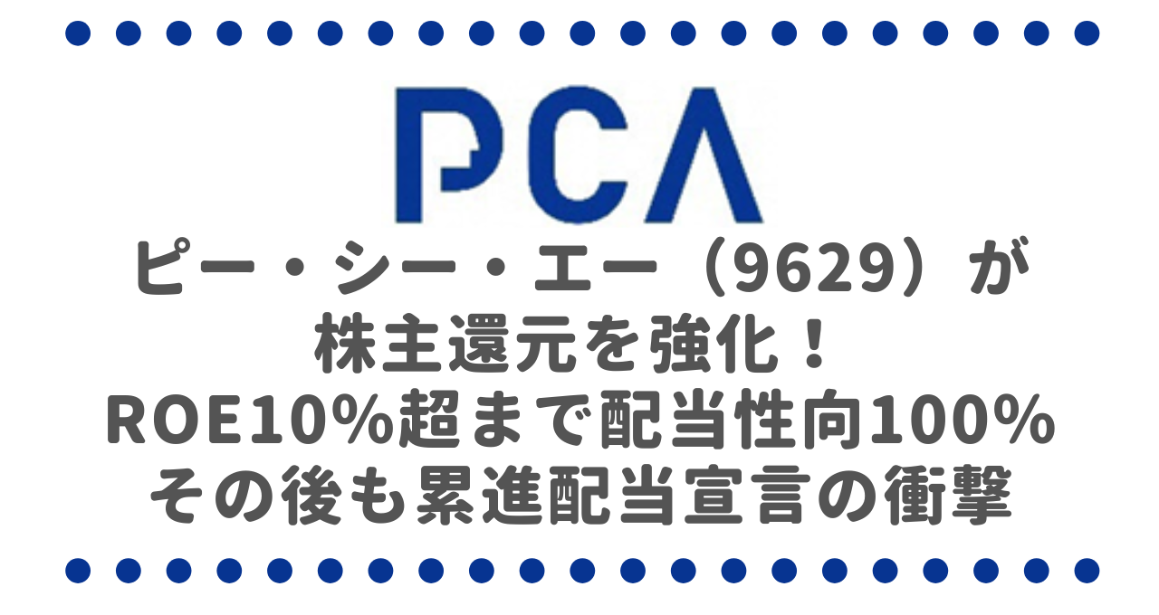 ピー・シー・エー（9629）が株主還元を強化！ROE10％超に達成するまで配当性向100％、その後も累進配当宣言の衝撃