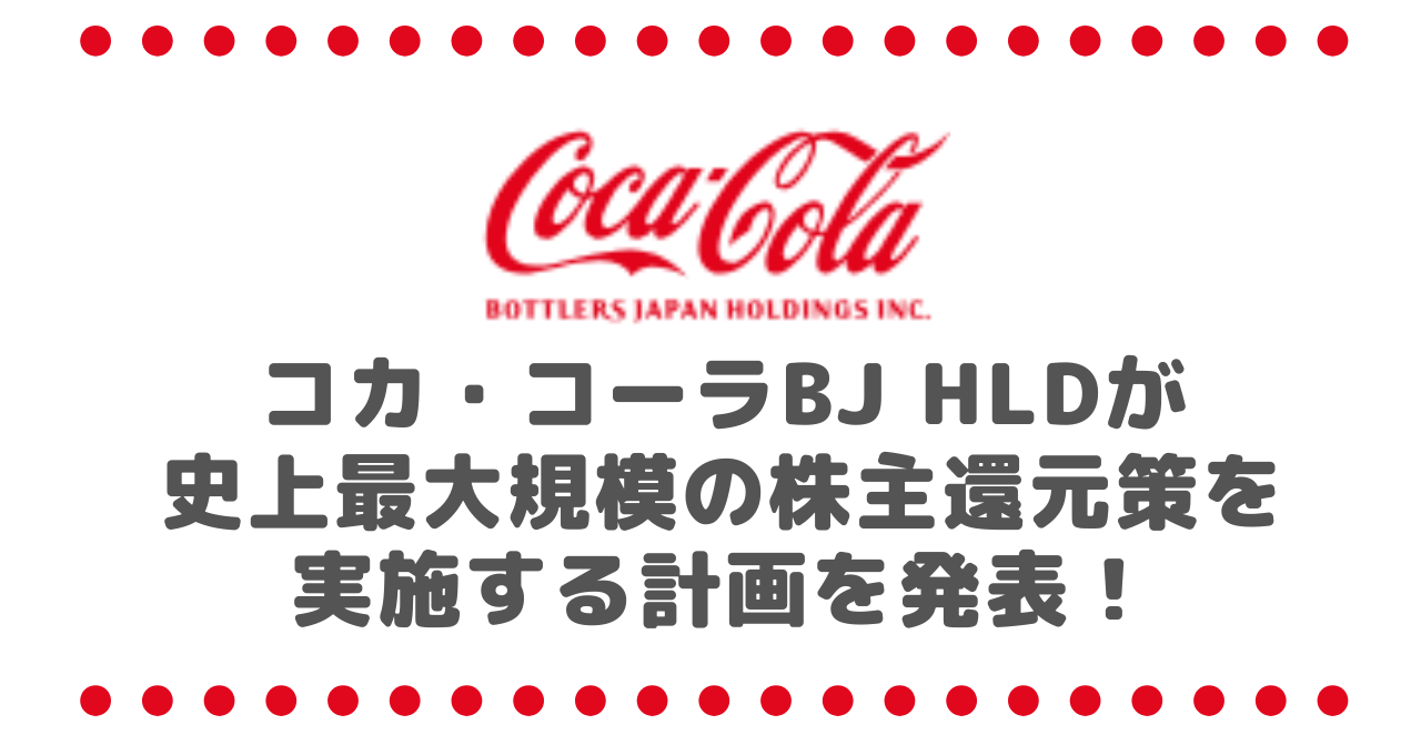 コカ・コーラ ボトラーズジャパンホールディングス  （2579）が史上最大規模の株主還元策を実施する計画を発表！その内容とは？株価データ、社長、本社を丸ごとチェック！