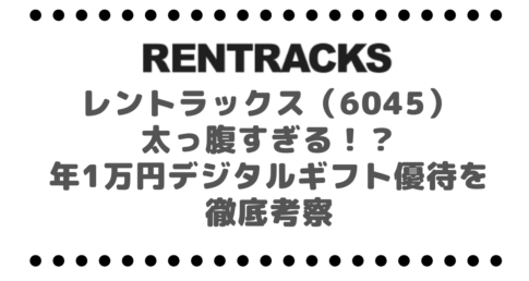 レントラックス（6045）、太っ腹すぎる！？年1万円デジタルギフト優待を徹底考察