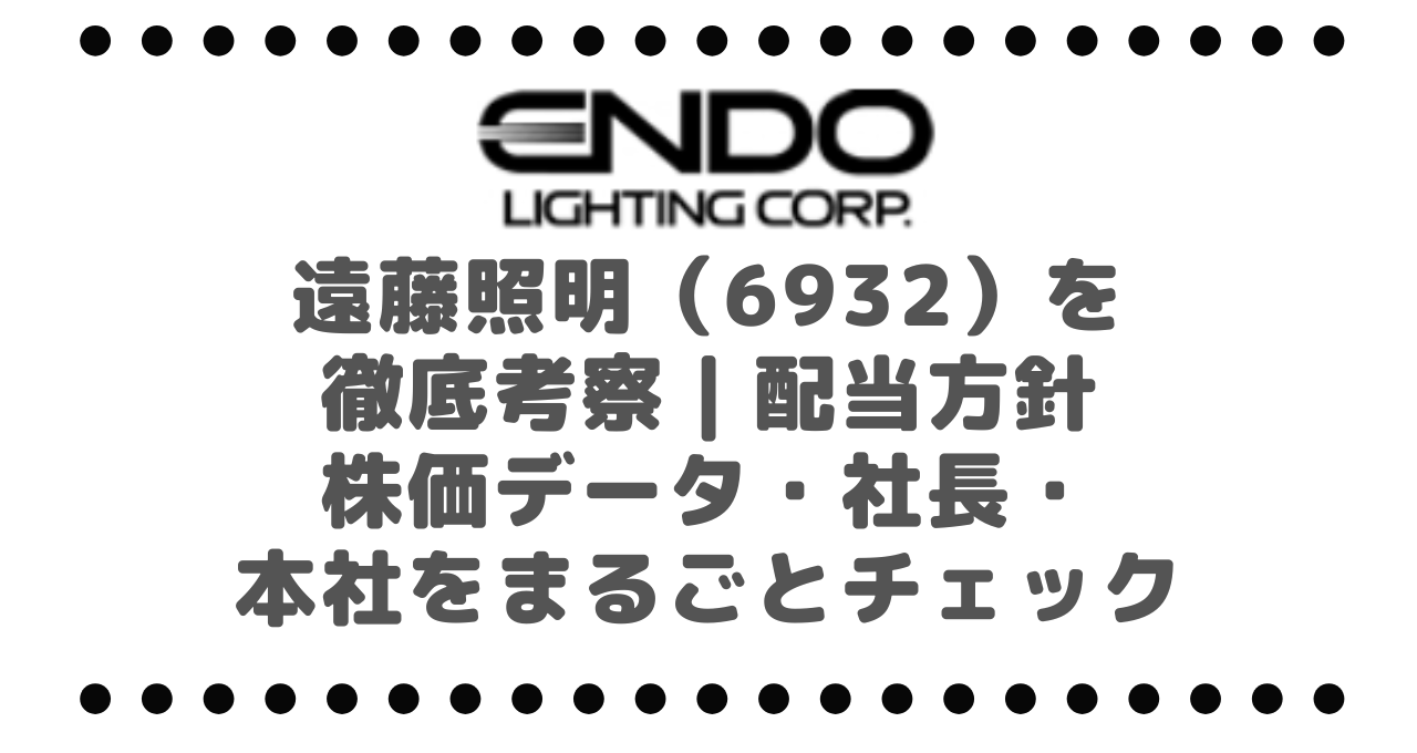 高配当株！遠藤照明（6932）を徹底考察｜配当方針・株価データ・社長・本社をまるごとチェック