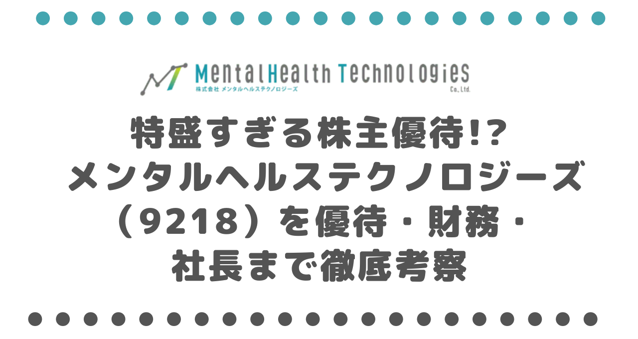 特盛すぎる株主優待!? メンタルヘルステクノロジーズ（9218）を優待・財務・社長まで徹底考察