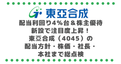 配当利回り4％台＆株主優待新設で注目度上昇！東亞合成（4045）の配当方針・株価・社長・本社まで総点検