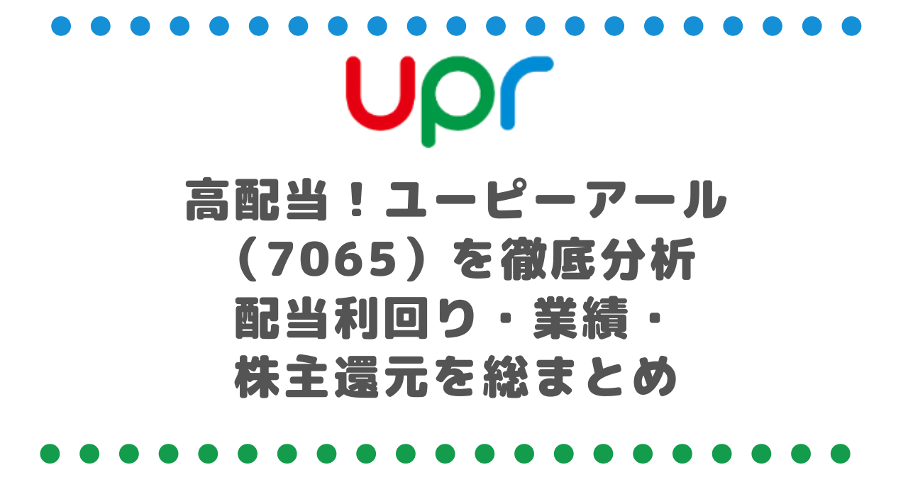 高配当！ユーピーアール（7065）を徹底分析｜配当利回り・業績・株主還元を総まとめ