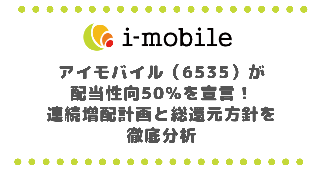 アイモバイル（6535）が配当性向50％を宣言！連続増配計画と総還元方針を徹底分析