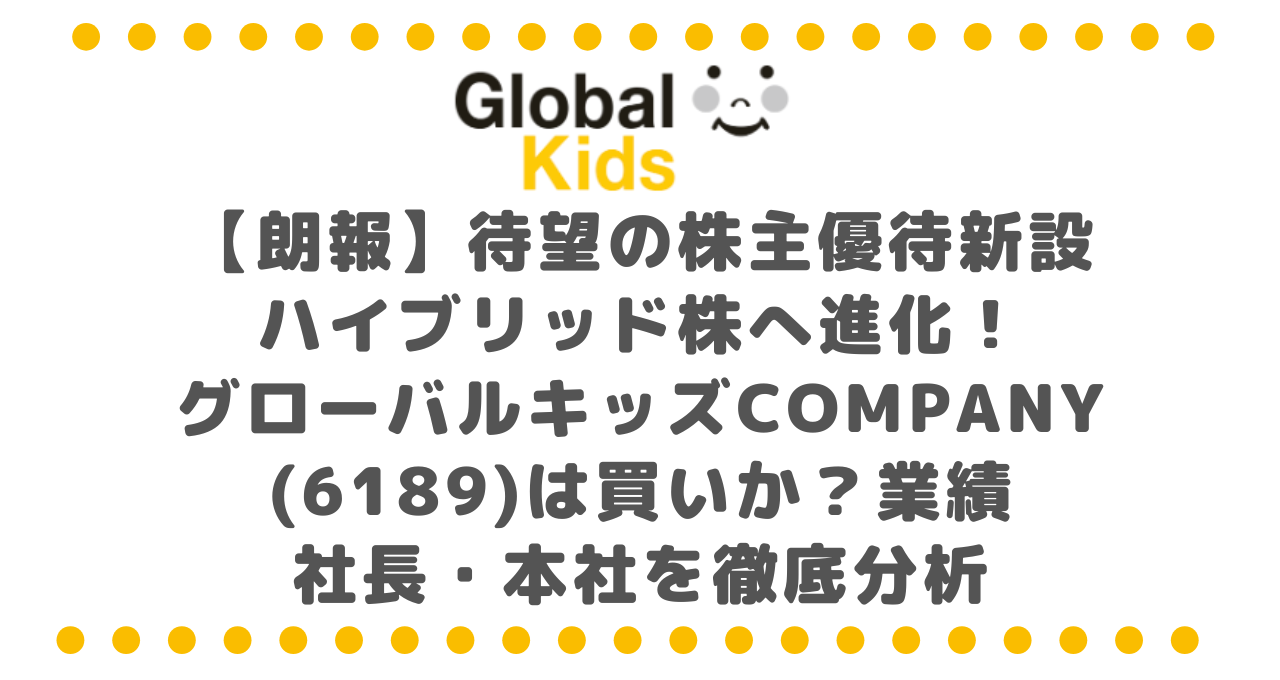【朗報】待望の株主優待新設でハイブリッド株へ進化!グローバルキッズCOMPANY(6189)は買いか?業績・社長・本社を徹底分析