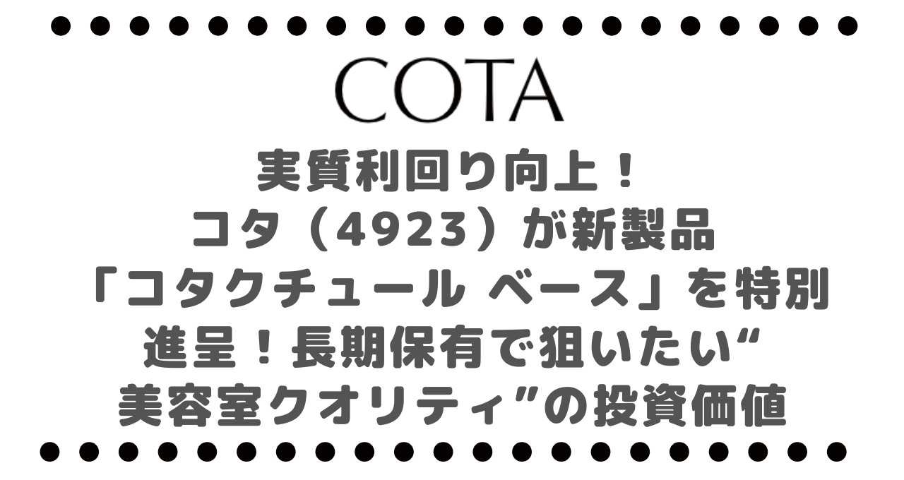 実質利回り向上！コタ（4923）が新製品「コタクチュール ベース」を特別進呈！長期保有で狙いたい“美容室クオリティ”の投資価値