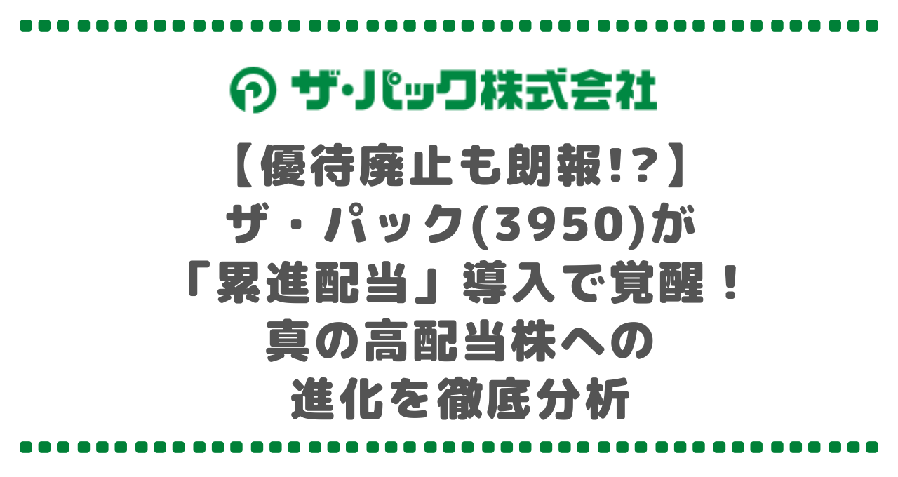 【優待廃止も朗報!?】ザ・パック(3950)が「累進配当」導入で覚醒！真の高配当株への進化を徹底分析