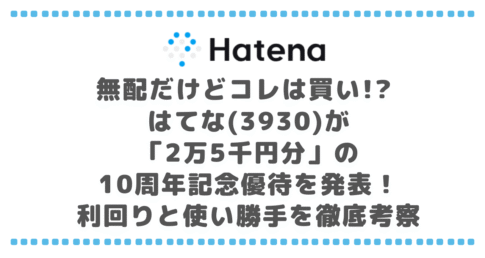 【驚愕】無配だけどコレは買い!? はてな(3930)が「2万5千円分」の10周年記念優待を発表！利回りと使い勝手を徹底考察