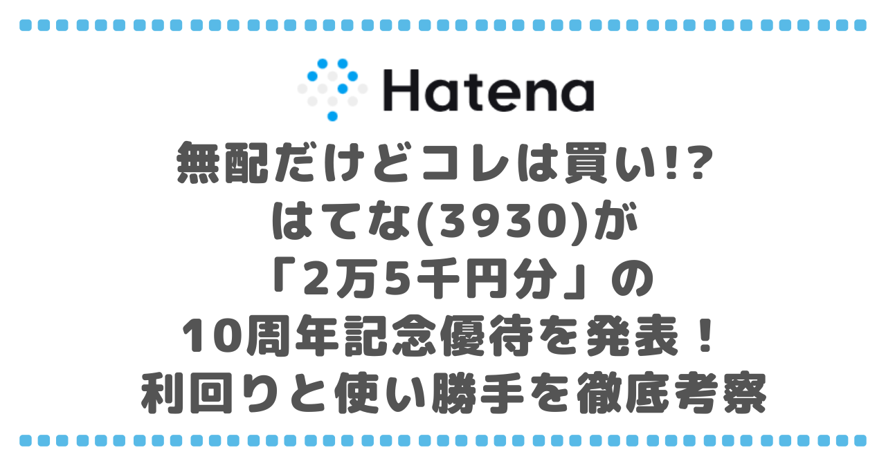 【驚愕】無配だけどコレは買い!? はてな(3930)が「2万5千円分」の10周年記念優待を発表！利回りと使い勝手を徹底考察