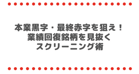 本業黒字・最終赤字を狙え！業績回復銘柄を見抜くスクリーニング術