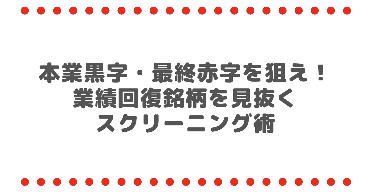 本業黒字・最終赤字を狙え！業績回復銘柄を見抜くスクリーニング術