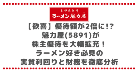 【歓喜】優待額が2倍に!? 魁力屋(5891)が株主優待を大幅拡充！ラーメン好き必見の実質利回りと財務を徹底分析