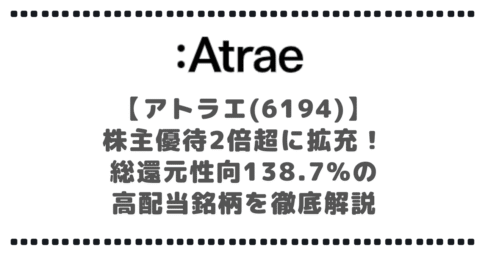 【アトラエ(6194)】株主優待2倍超に拡充！総還元性向138.7%の高配当銘柄を徹底解説