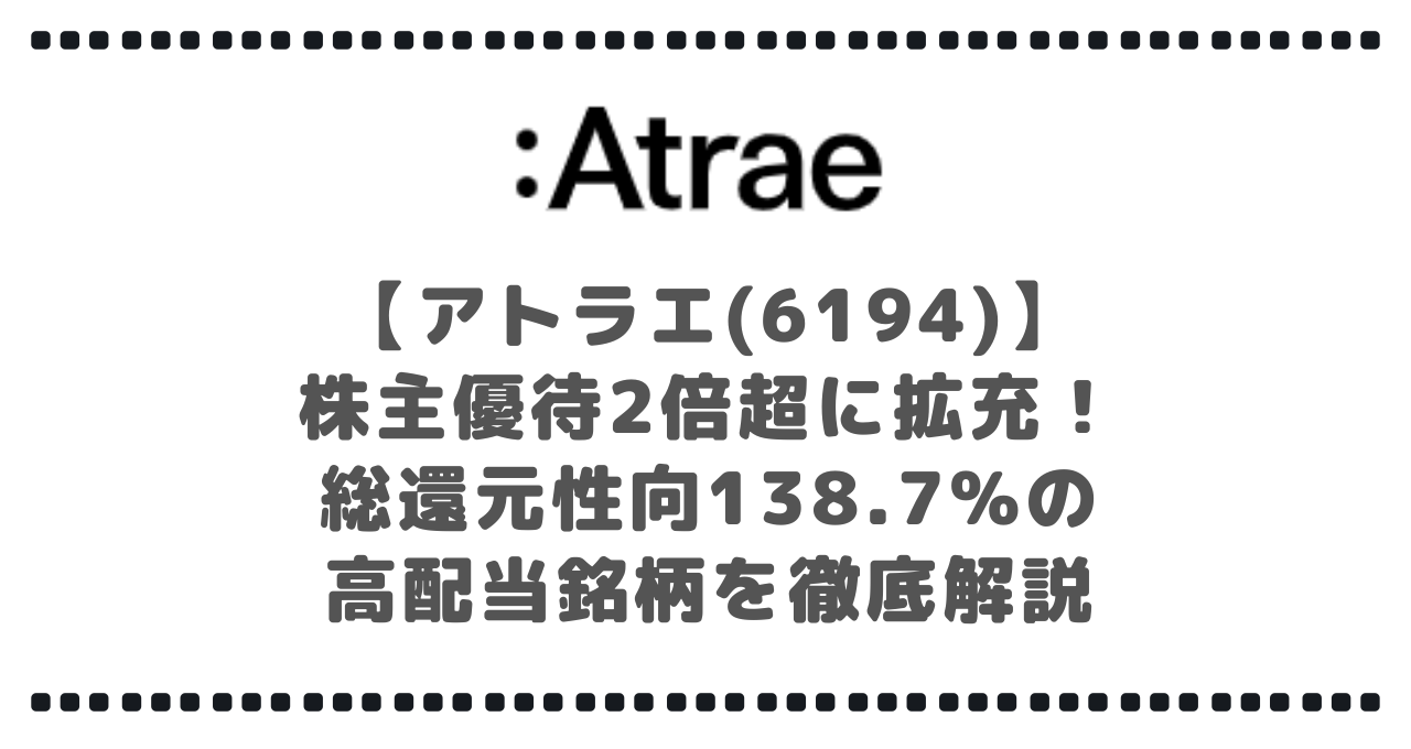 【アトラエ(6194)】株主優待2倍超に拡充!総還元性向138.7%の高配当銘柄を徹底解説