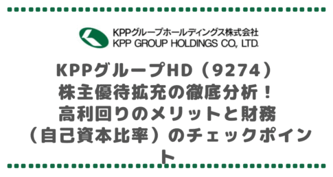 KPPグループHD(9274)株主優待拡充の徹底分析!高利回りのメリットと財務(自己資本比率)のチェックポイント