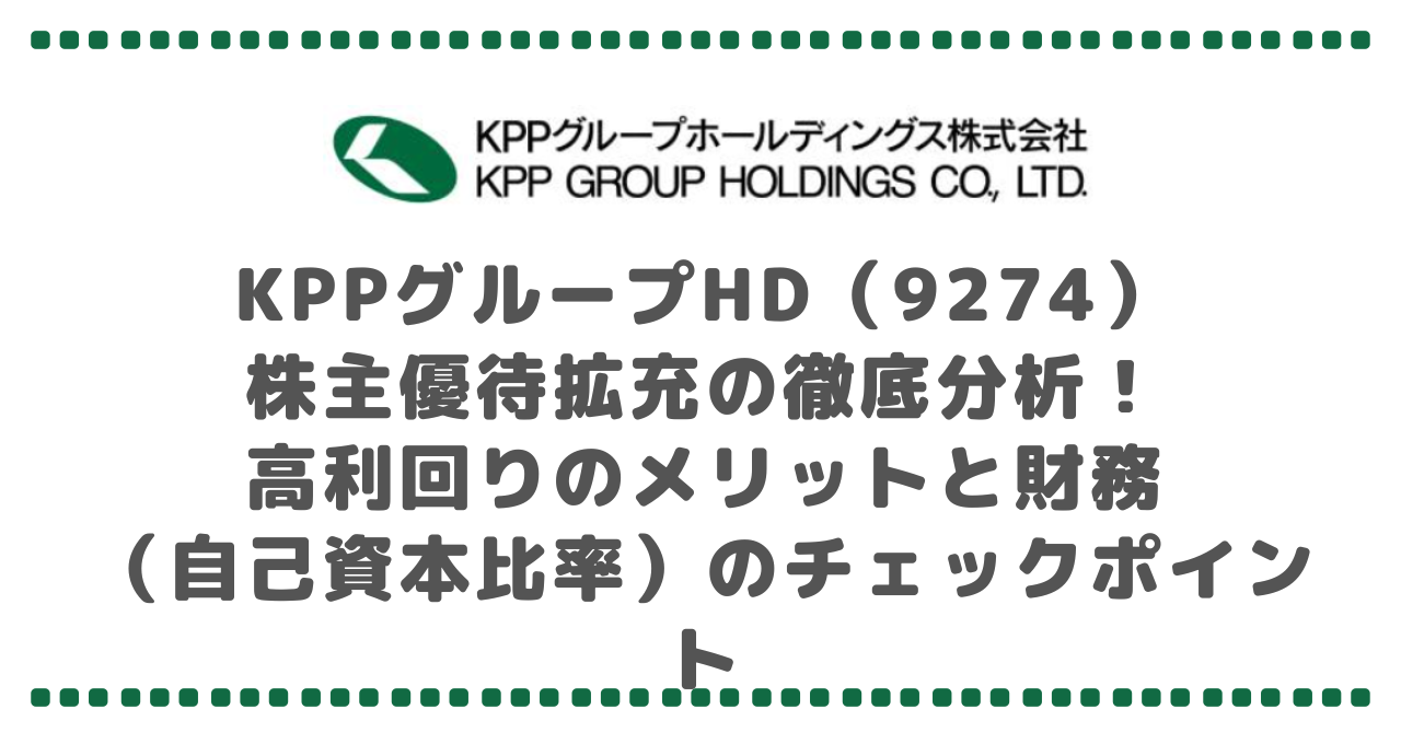 KPPグループHD(9274)株主優待拡充の徹底分析!高利回りのメリットと財務(自己資本比率)のチェックポイント