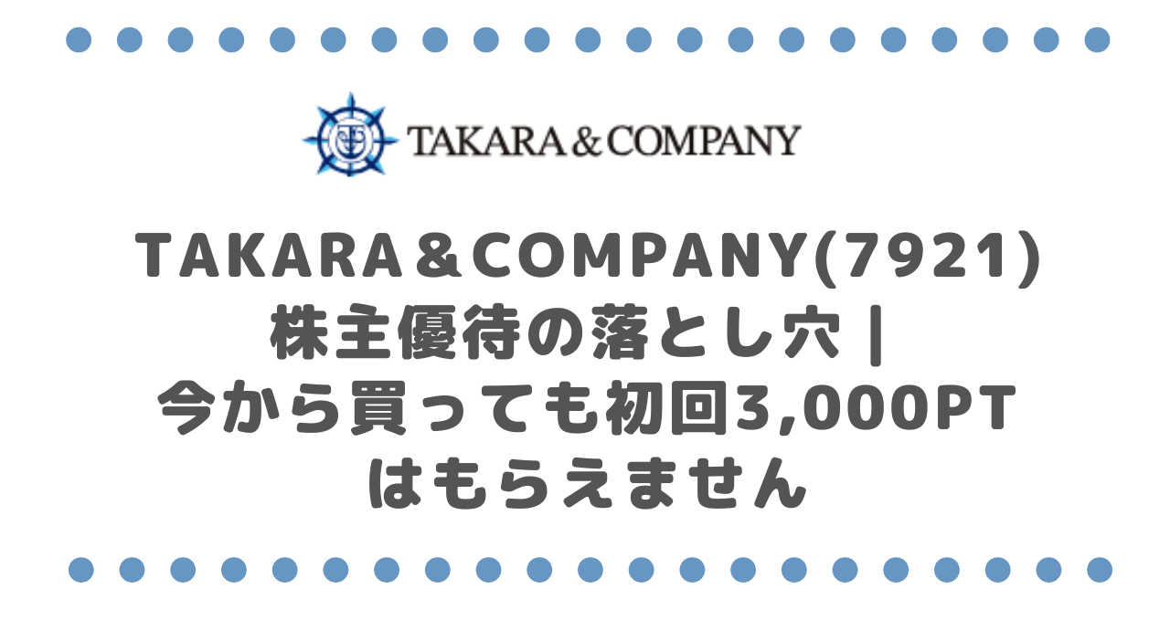 TAKARA&COMPANY(7921)株主優待の落とし穴|今から買っても初回3,000ptはもらえません