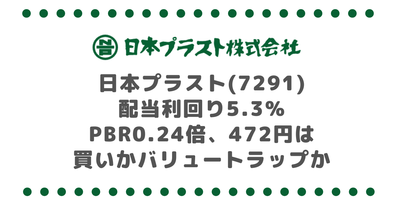 日本プラスト(7291)配当利回り5.3％・PBR0.24倍｜472円は買いかバリュートラップか