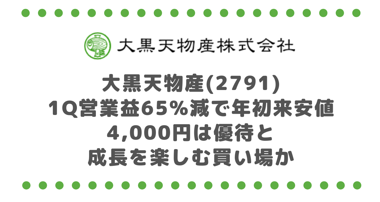 大黒天物産(2791)1Q営業益65%減で年初来安値｜4,000円は優待と成長を楽しむ買い場か？！